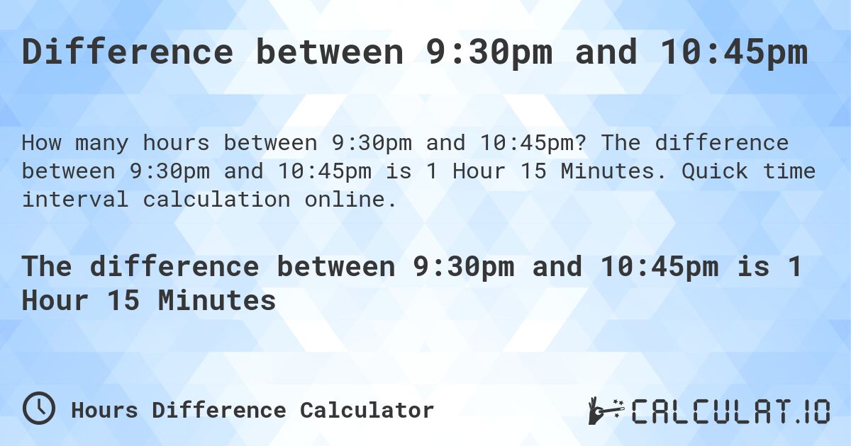 Difference between 9:30pm and 10:45pm. The difference between 9:30pm and 10:45pm is 1 Hour 15 Minutes. Quick time interval calculation online.