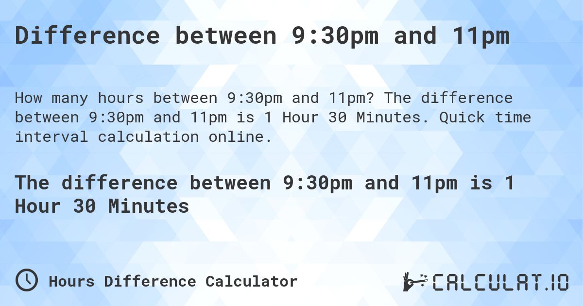 Difference between 9:30pm and 11pm. The difference between 9:30pm and 11pm is 1 Hour 30 Minutes. Quick time interval calculation online.