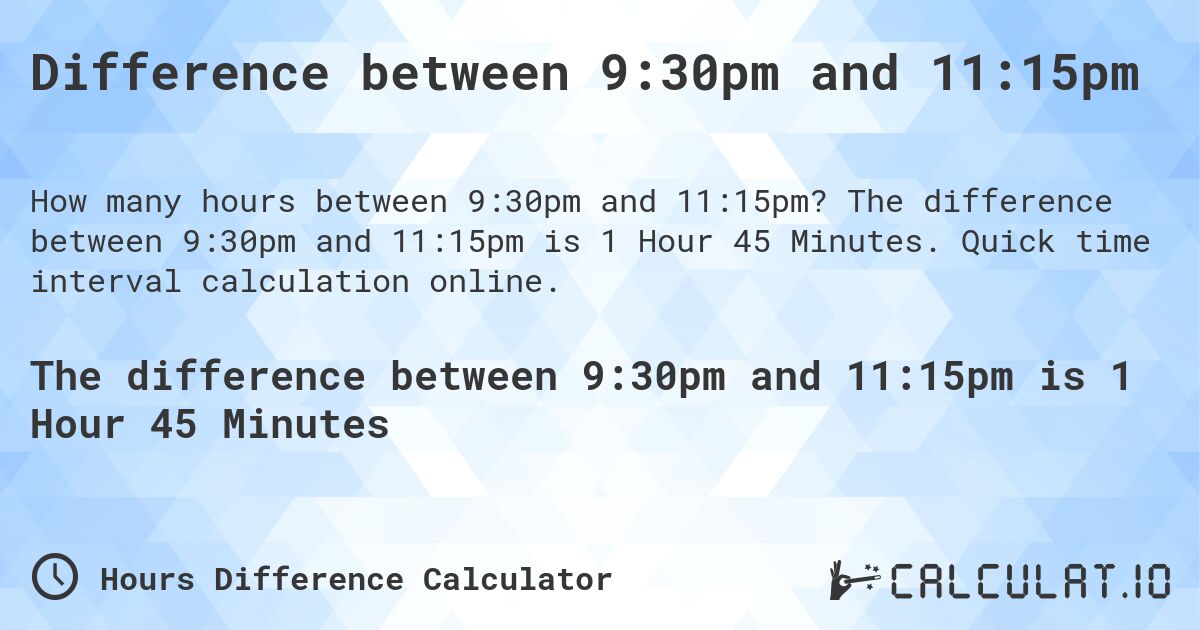Difference between 9:30pm and 11:15pm. The difference between 9:30pm and 11:15pm is 1 Hour 45 Minutes. Quick time interval calculation online.