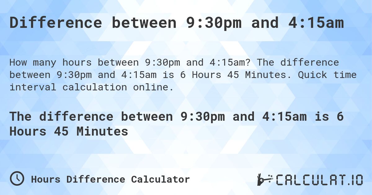Difference between 9:30pm and 4:15am. The difference between 9:30pm and 4:15am is 6 Hours 45 Minutes. Quick time interval calculation online.