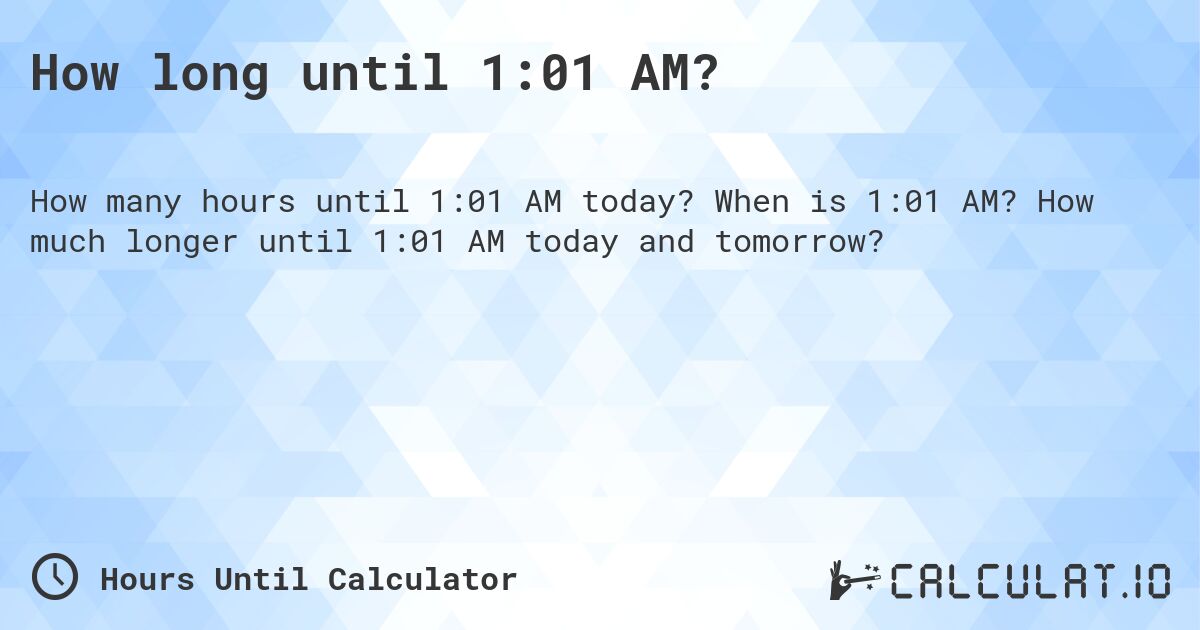 How long until 1:01 AM?. When is 1:01 AM? How much longer until 1:01 AM today and tomorrow?