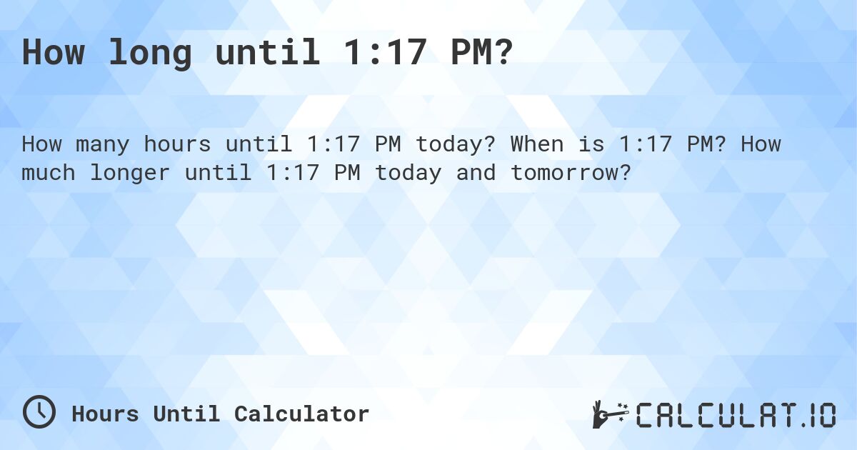 How long until 1:17 PM?. When is 1:17 PM? How much longer until 1:17 PM today and tomorrow?