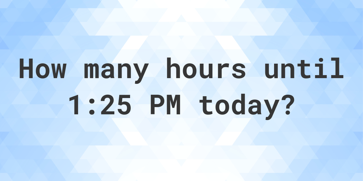 how-long-until-1-25-pm-calculatio