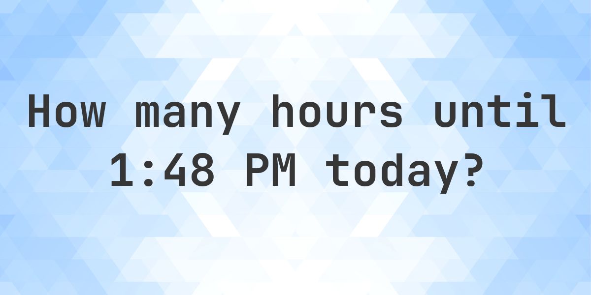 How long until 1:48 PM? - Calculatio