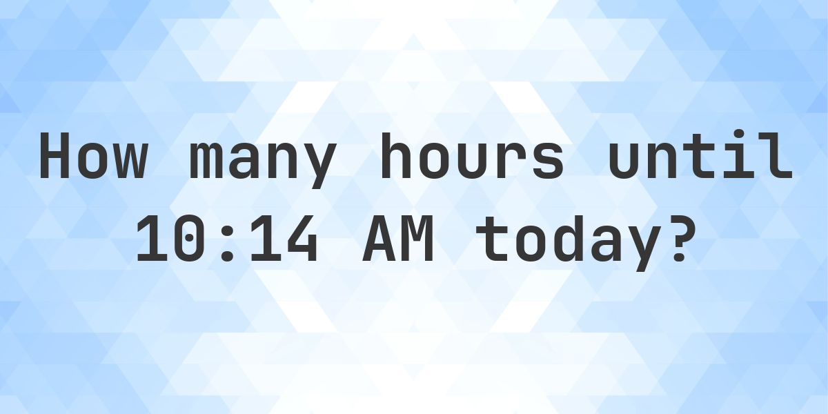 How long until 10:14 AM? - Calculatio