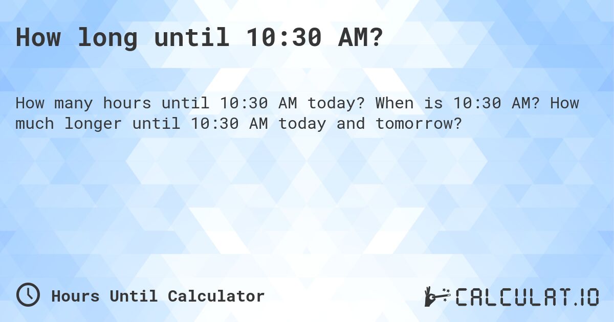 How long until 10:30 AM?. When is 10:30 AM? How much longer until 10:30 AM today and tomorrow?