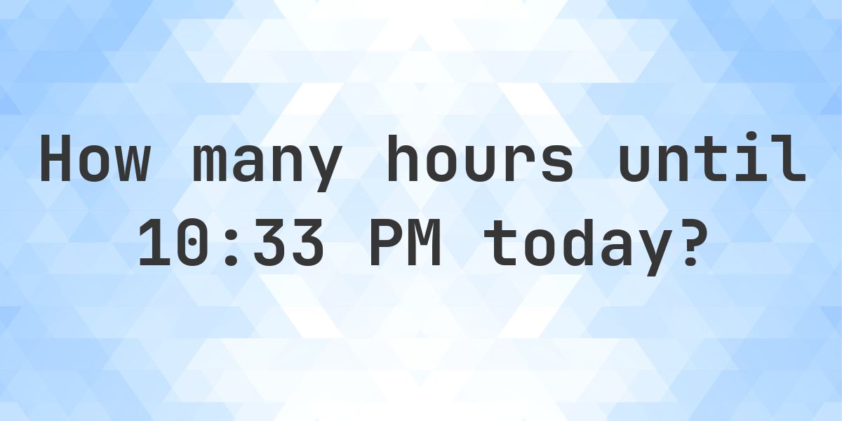 How long until 10:33 PM? - Calculatio