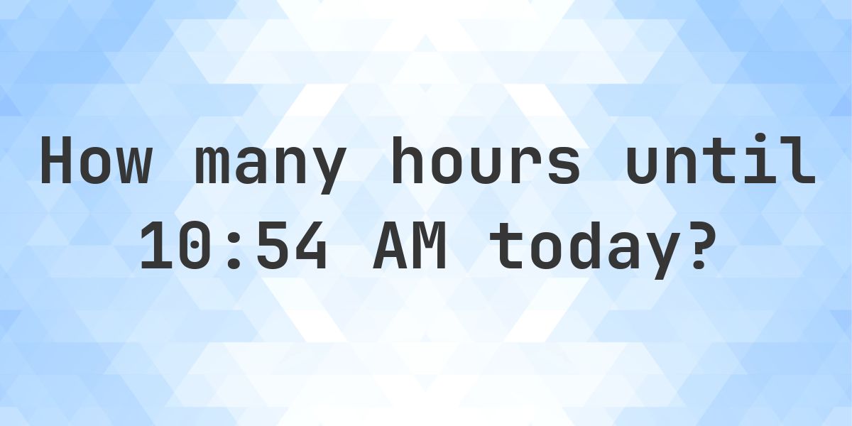 How long until 10:54 AM? - Calculatio