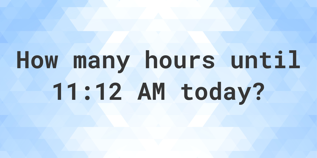 how-long-until-11-12-am-calculatio