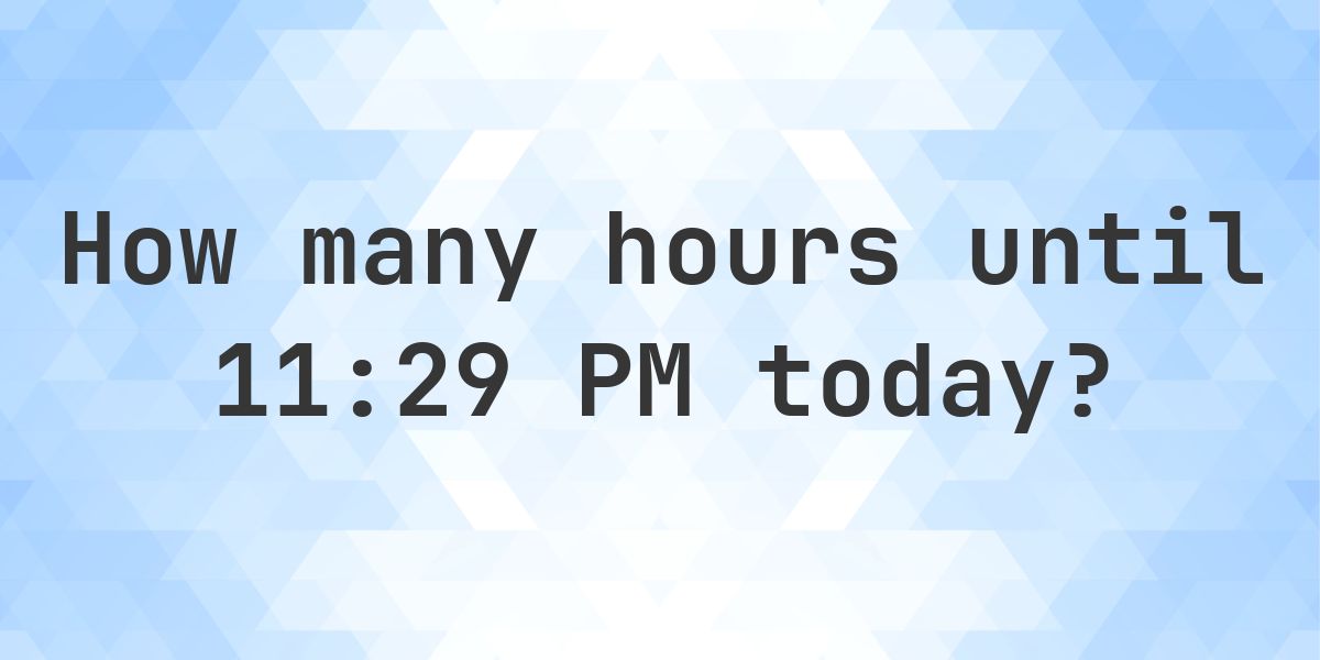 How long until 11:29 PM? - Calculatio