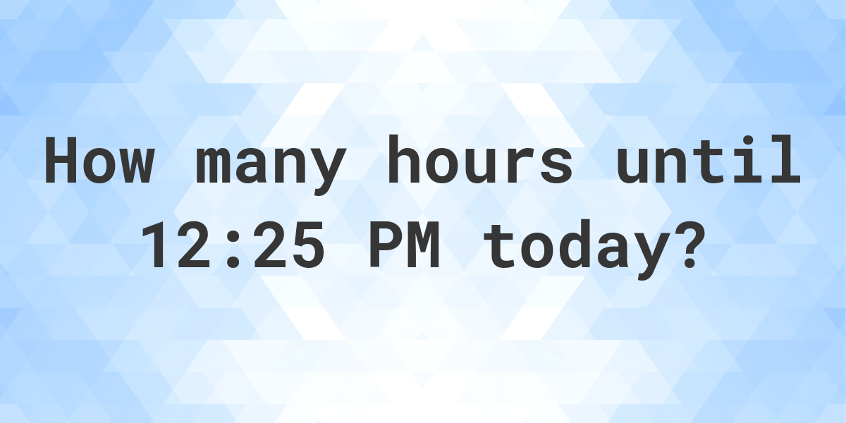 How long until 1225 PM? Calculatio