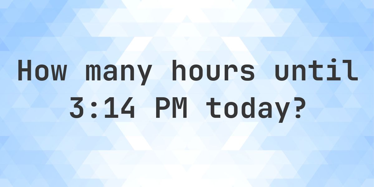 How long until 3:14 PM? - Calculatio