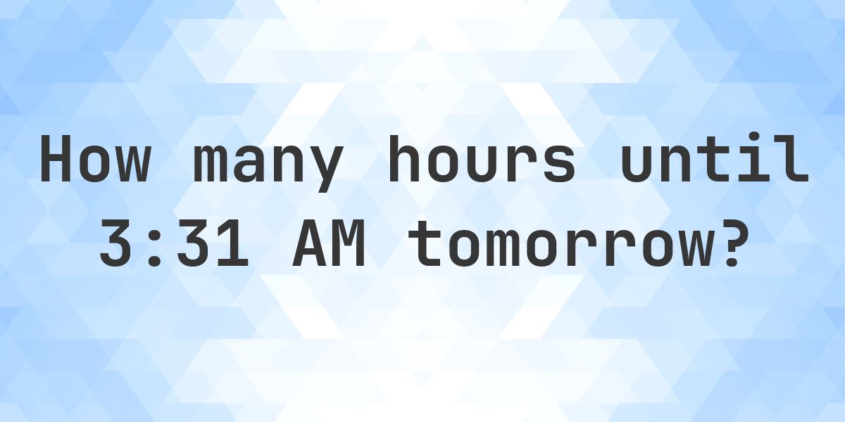 How long until 3:31 AM? - Calculatio