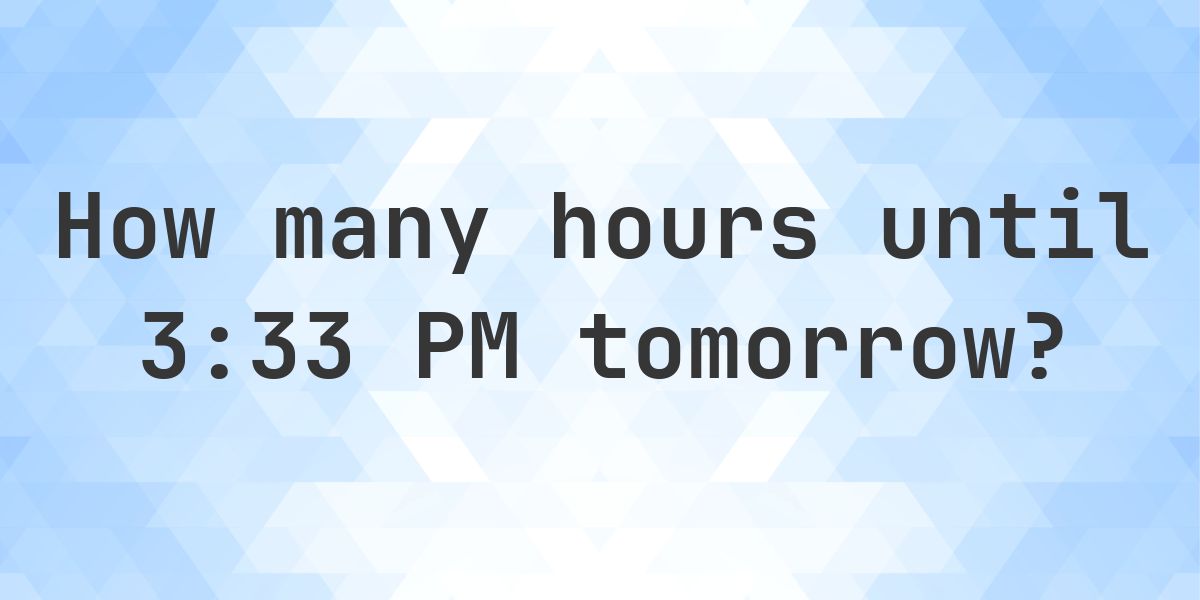 How long until 3:33 PM? - Calculatio
