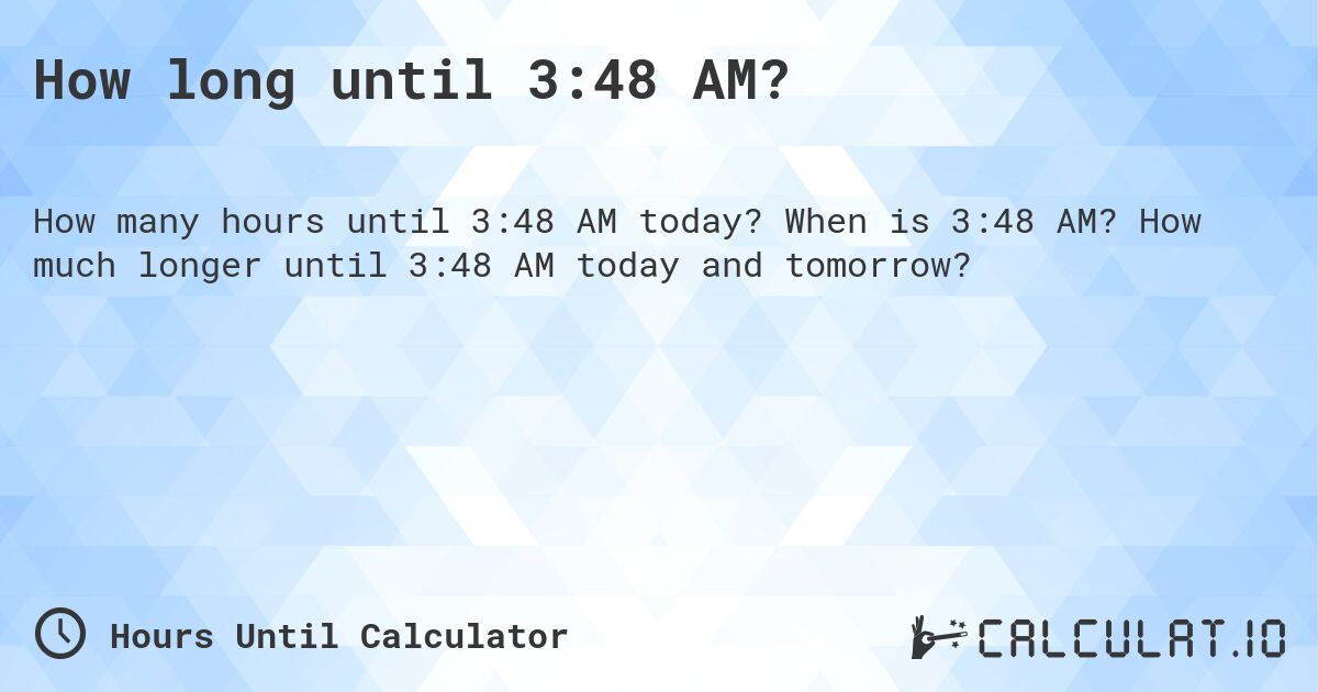 How long until 3:48 AM?. When is 3:48 AM? How much longer until 3:48 AM today and tomorrow?