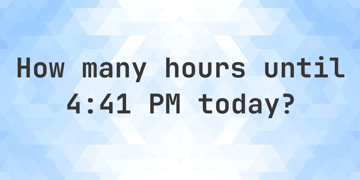 How long until 4:41 PM? - Calculatio