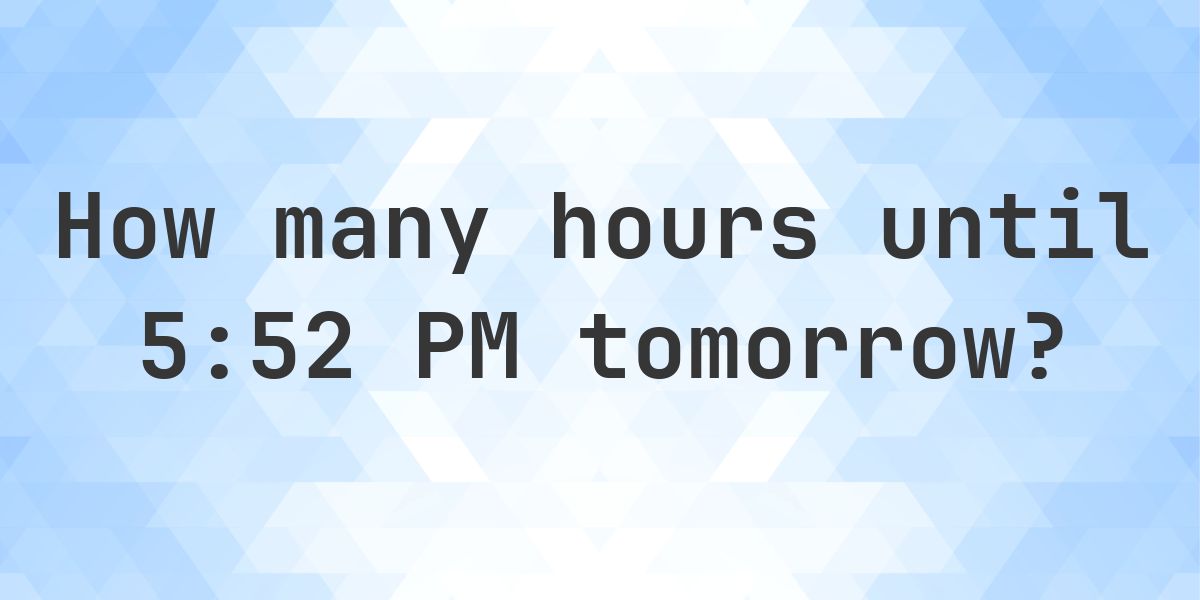 How long until 5:52 PM? - Calculatio