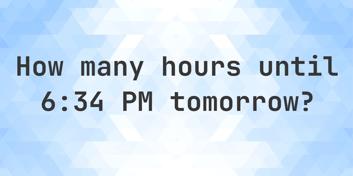 How long until 6:34 PM? - Calculatio