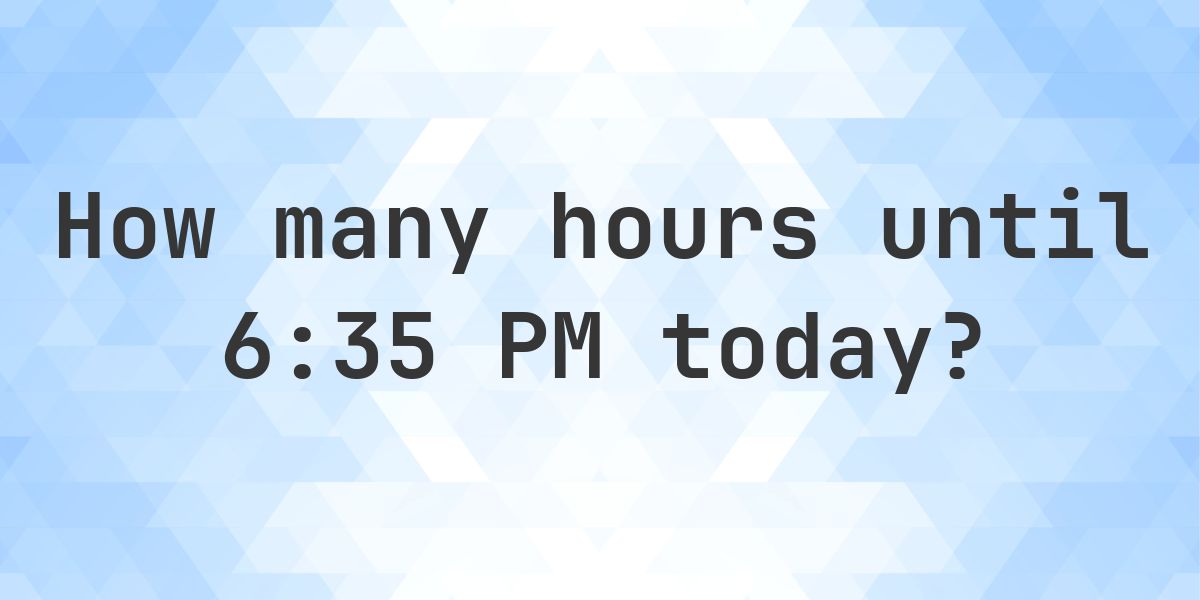 How long until 6:35 PM? - Calculatio