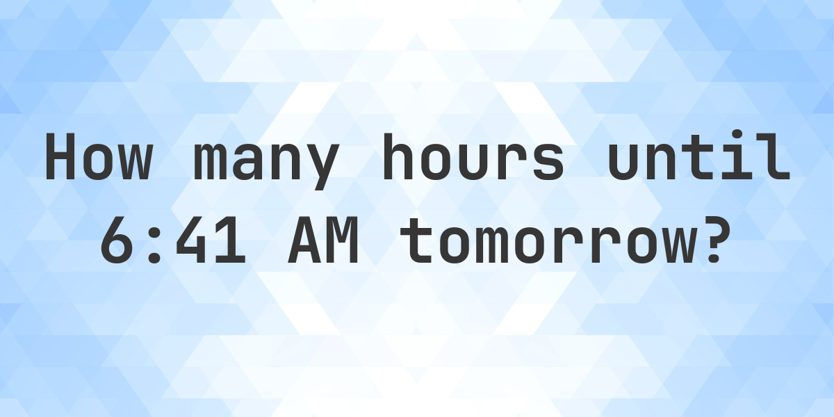 How long until 6:41 AM? - Calculatio