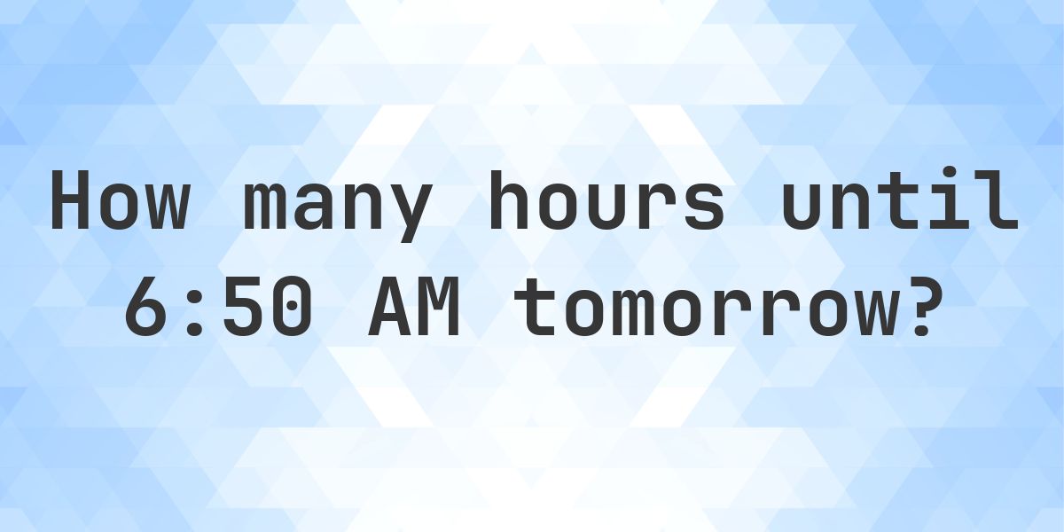 How long until 6:50 AM? - Calculatio