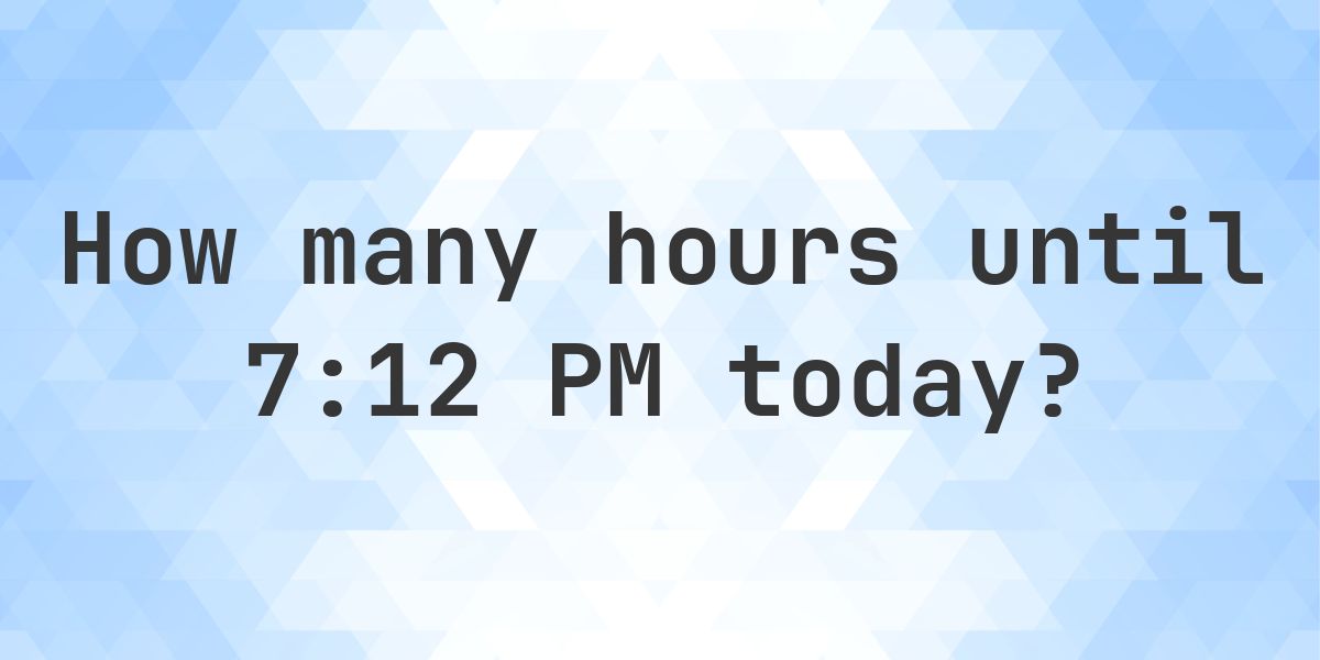 How long until 7:12 PM? - Calculatio