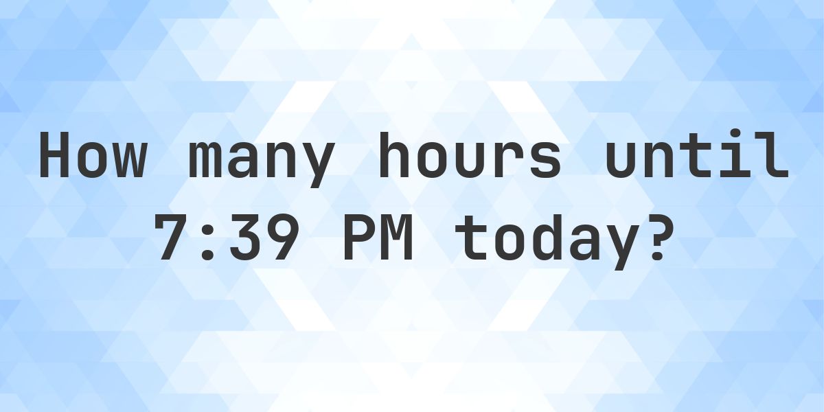 How long until 7:39 PM? - Calculatio
