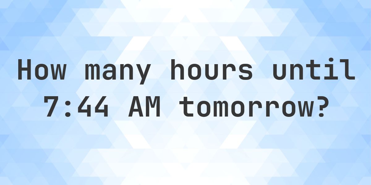 How long until 7:44 AM? - Calculatio