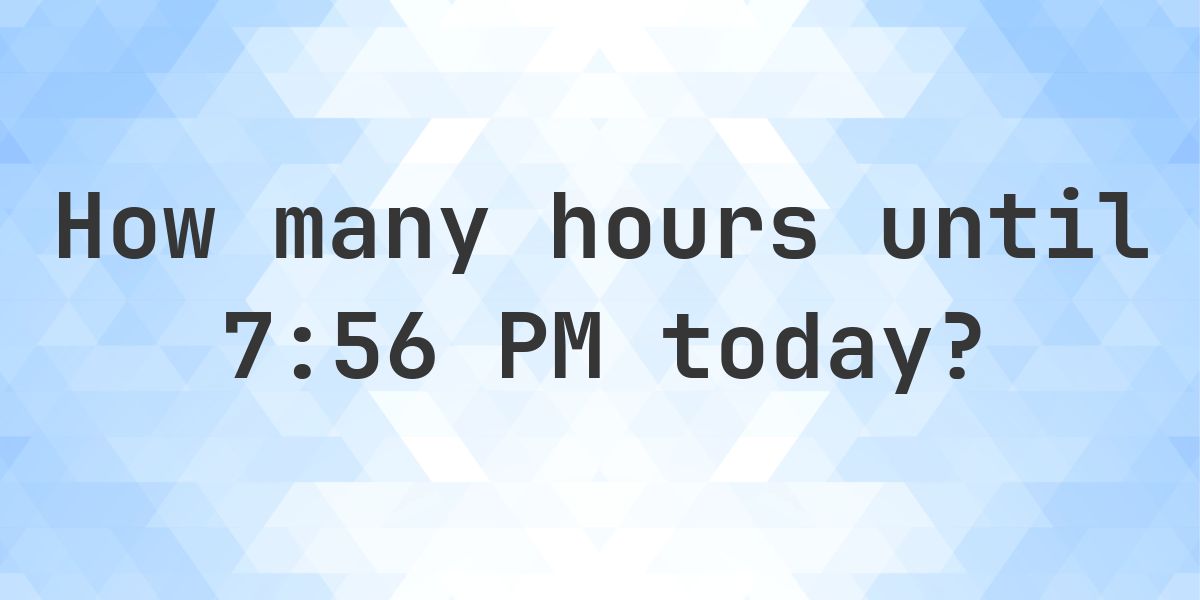 How long until 7:56 PM? - Calculatio