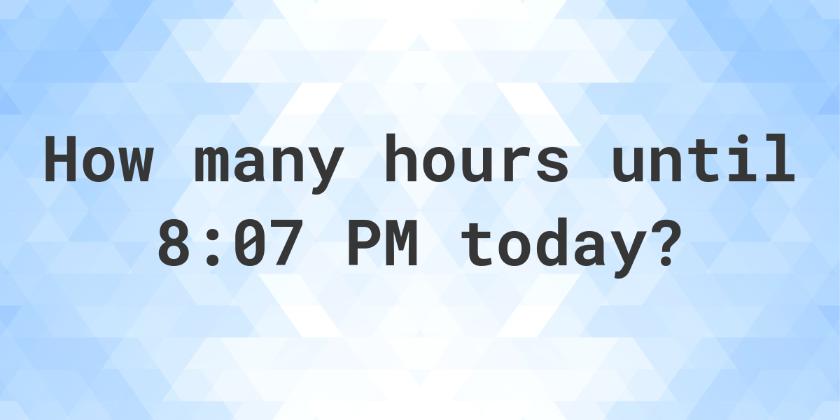 How long until 8 07 PM Calculatio