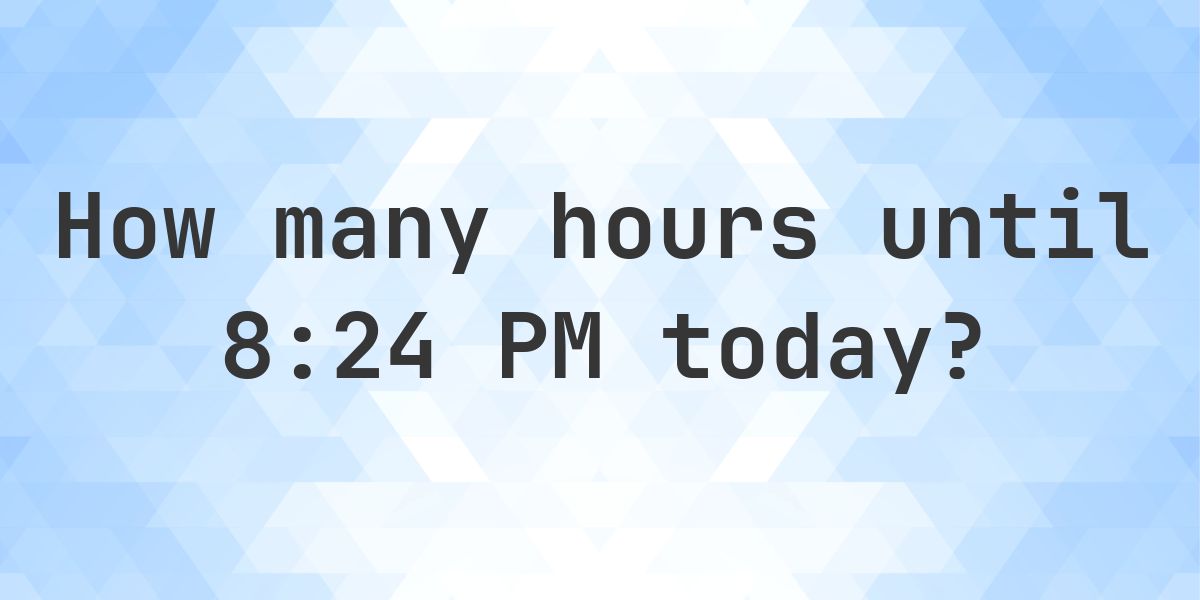 How long until 8:24 PM? - Calculatio