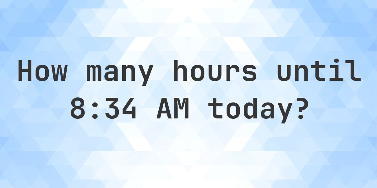 How long until 8:34 AM? - Calculatio