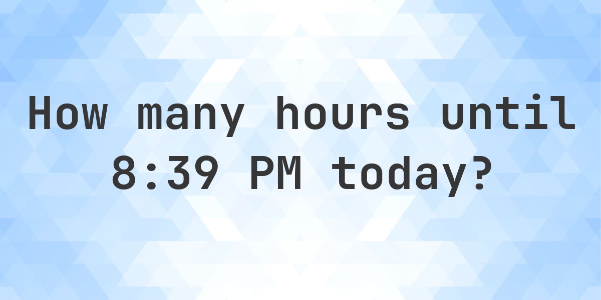How long until 8:39 PM? - Calculatio