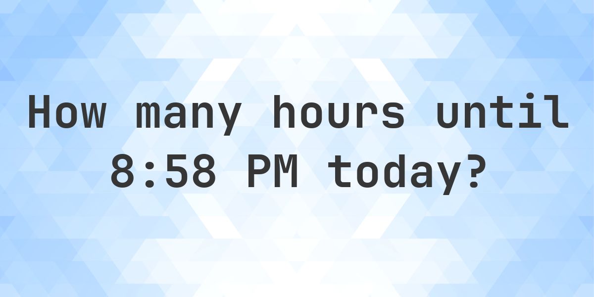 How long until 8:58 PM? - Calculatio