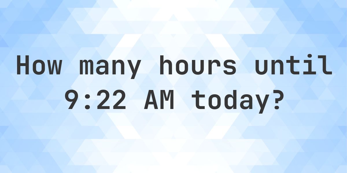How long until 9:22 AM? - Calculatio