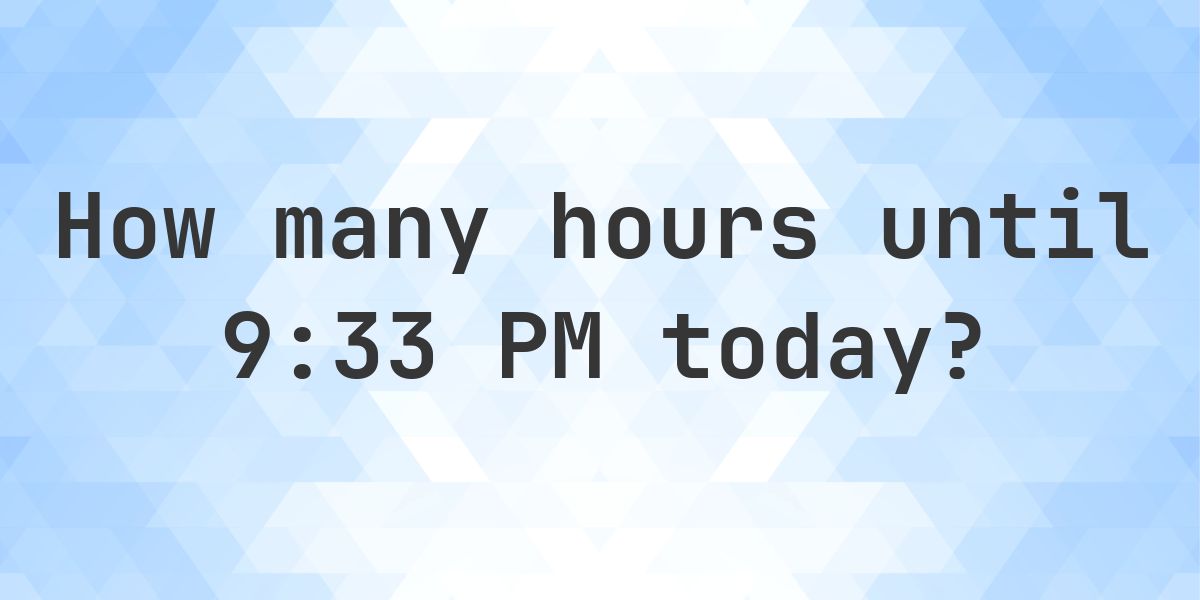 How long until 9:33 PM? - Calculatio