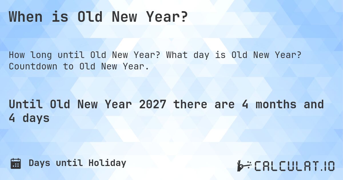 When is Old New Year?. What day is Old New Year? Countdown to Old New Year.