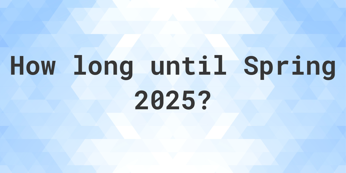 When is Spring 2025? Calculatio