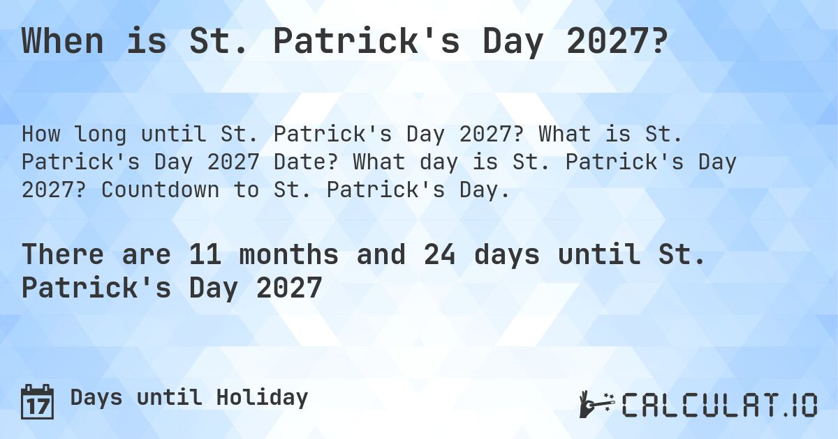 When is St. Patrick's Day 2027?. What is St. Patrick's Day 2027 Date? What day is St. Patrick's Day 2027? Countdown to St. Patrick's Day.