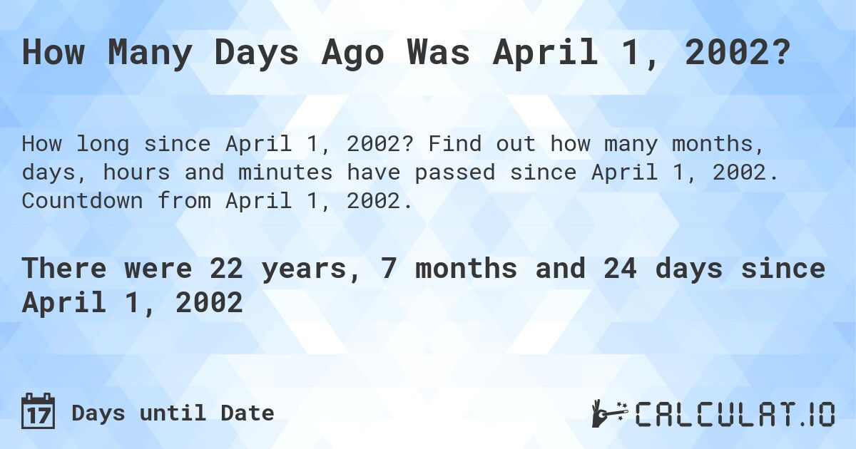 How Many Days Ago Was April 1, 2002?. Find out how many months, days, hours and minutes have passed since April 1, 2002. Countdown from April 1, 2002.