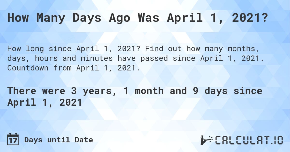 How Many Days Ago Was April 1, 2021?. Find out how many months, days, hours and minutes have passed since April 1, 2021. Countdown from April 1, 2021.