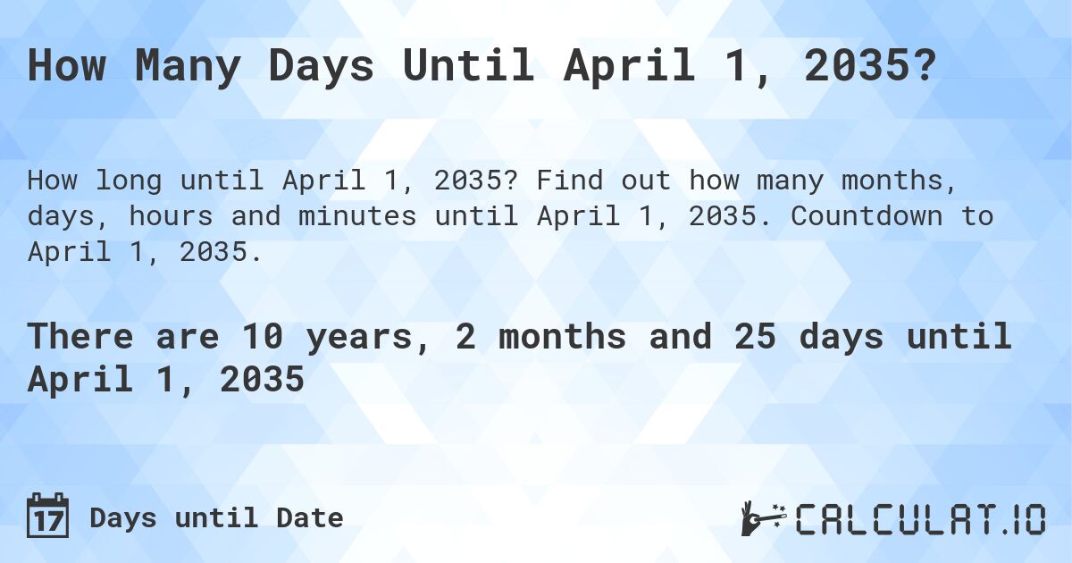 How Many Days Until April 1, 2035?. Find out how many months, days, hours and minutes until April 1, 2035. Countdown to April 1, 2035.