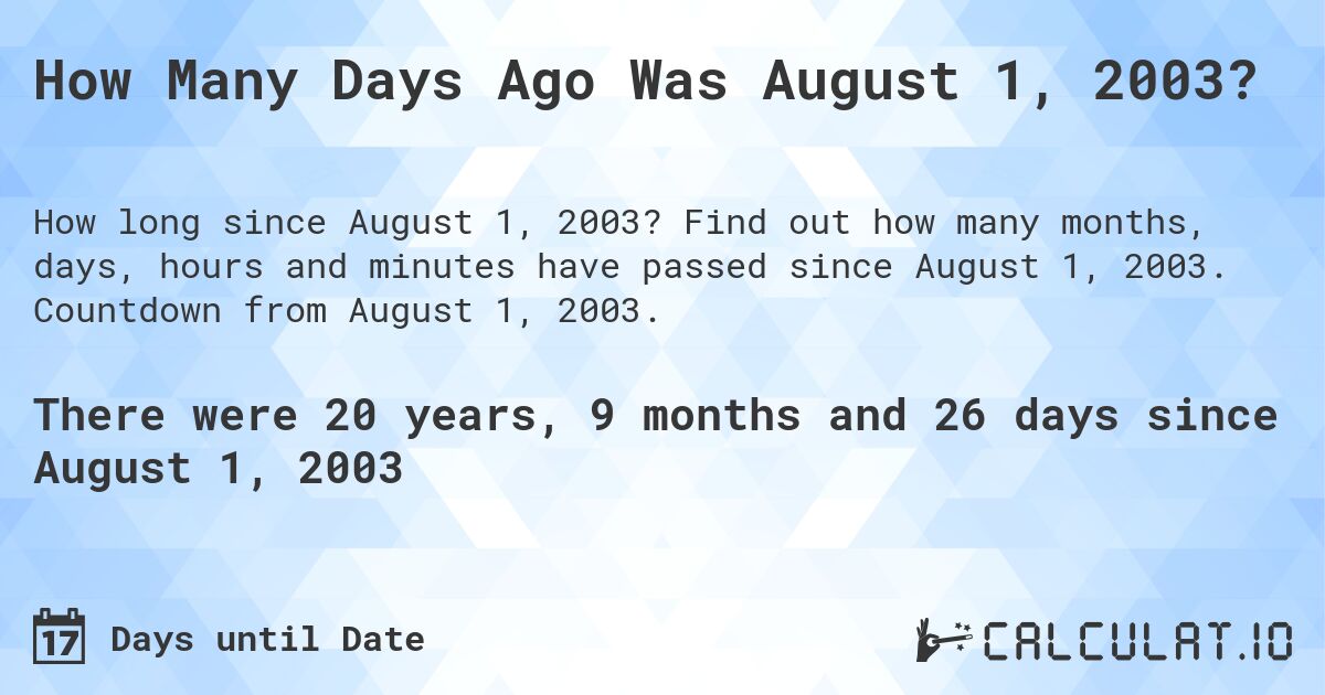 How Many Days Ago Was August 1, 2003?. Find out how many months, days, hours and minutes have passed since August 1, 2003. Countdown from August 1, 2003.