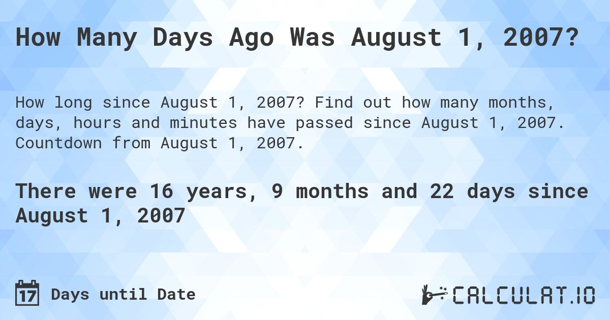 How Many Days Ago Was August 1, 2007?. Find out how many months, days, hours and minutes have passed since August 1, 2007. Countdown from August 1, 2007.