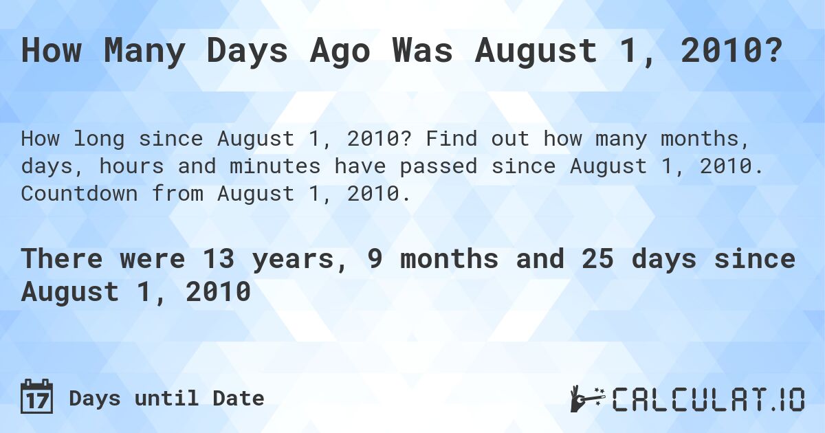 How Many Days Ago Was August 1, 2010?. Find out how many months, days, hours and minutes have passed since August 1, 2010. Countdown from August 1, 2010.
