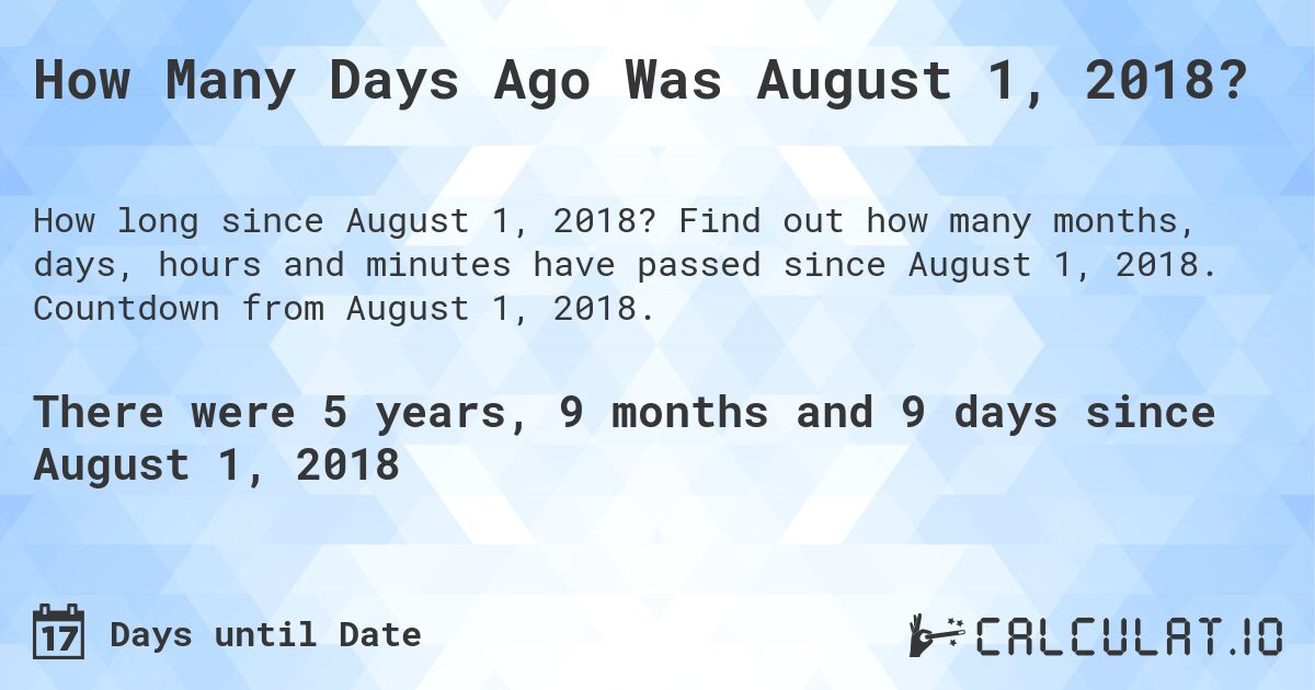 How Many Days Ago Was August 1, 2018?. Find out how many months, days, hours and minutes have passed since August 1, 2018. Countdown from August 1, 2018.