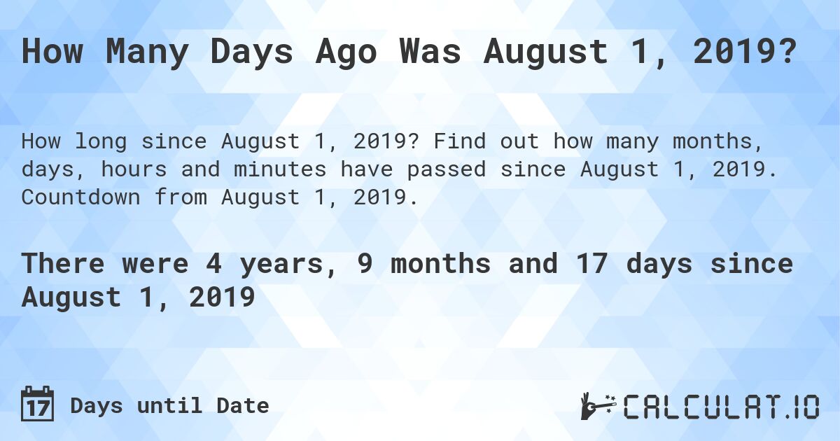 How Many Days Ago Was August 1, 2019?. Find out how many months, days, hours and minutes have passed since August 1, 2019. Countdown from August 1, 2019.