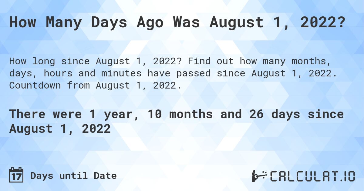 How Many Days Ago Was August 1, 2022?. Find out how many months, days, hours and minutes have passed since August 1, 2022. Countdown from August 1, 2022.