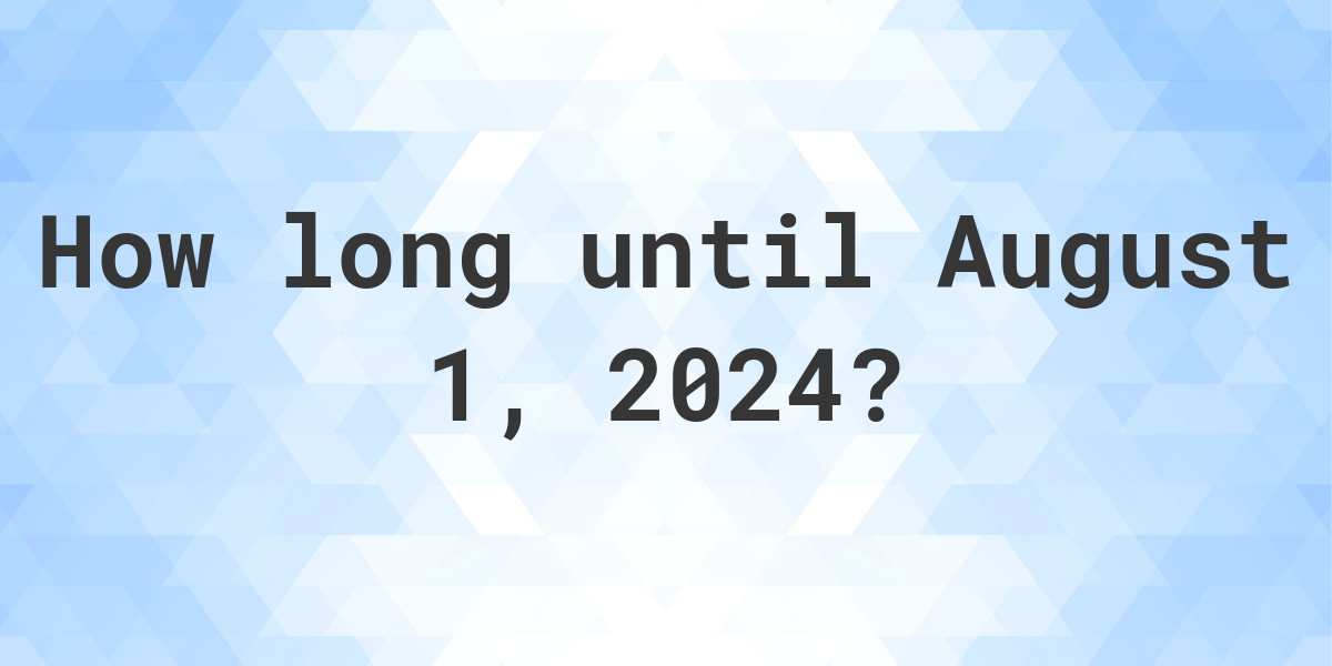 How Many Days Until August 1, 2024? Calculatio