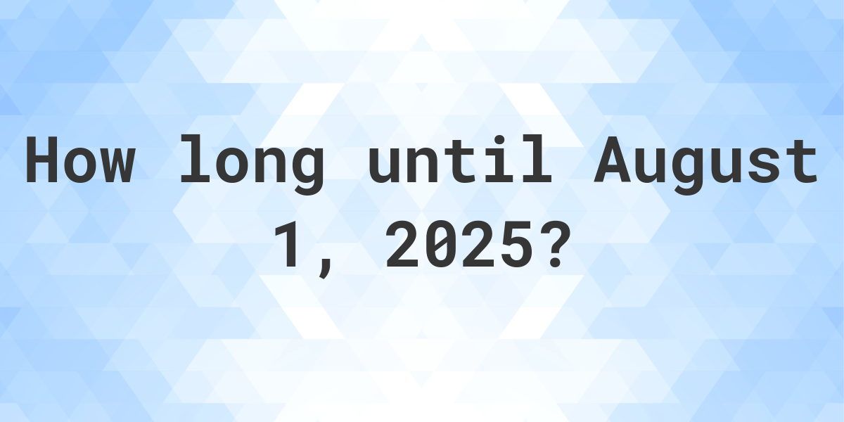 How Many Days Until August 1, 2025? Calculatio